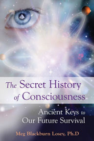 Title: The Secret History of Consciousness: Ancient Keys to our Future Survival, Author: Meg Blackburn Losey PhD
