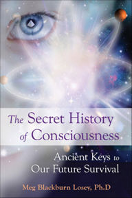 Title: The Secret History of Consciousness: Ancient Keys to our Future Survival, Author: Meg Blackburn Losey