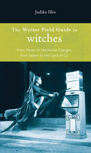 Title: The Weiser Field Guide to Witches: From Hexes to Hermoine Granger, from Salem to the Land of Oz, Author: Judika Illes