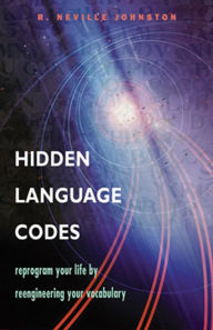 Title: Hidden Language Codes: Reprogram Your Life by Reengineering Your Vocabulary, Author: R. Neville Johnston