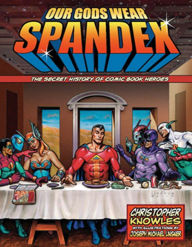 Title: Our Gods Wear Spandex: The Secret History of Comic Book Heroes, Author: Chris Knowles
