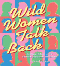 Title: Wild Women Talk Back: Audacious Advice for the Bedroom, Boardroom, and Beyond, Author: Autumn Stephens