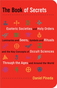 Title: The Book of Secrets: Esoteric Societies and Holy Orders, Luminaries and Seers, Symbols and Rituals, and the Key Concepts of Occult Sciences through the Ages and Around the World, Author: Daniel Pineda