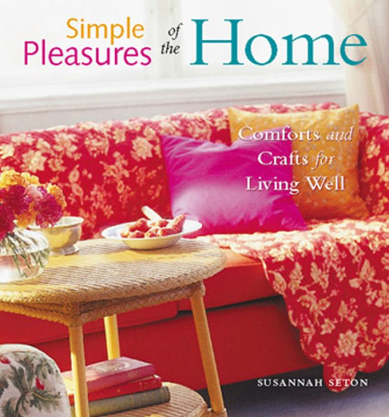 Simple Pleasures of the Home: Comforts and Crafts for Living Well