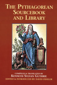 Title: The Pythagorean Sourcebook and Library: An Anthology of Ancient Writings Which Relate to Pythagoras and Pythagorean Philosophy, Author: Kenneth Sylvan Guthrie