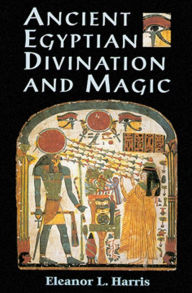 Title: Ancient Egyptian Divination and Magic, Author: Eleanor L. Harris