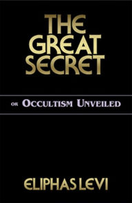 Title: The Great Secret or Occultism Unveiled, Author: Eliphas Levi