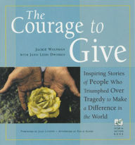 Title: The Courage to Give: Inspiring Stories of People Who Triumphed Over Tragedy and Made a Difference in the World, Author: Jackie Waldman