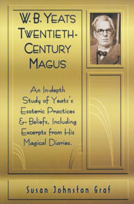 Title: W.B. Yeats Twentieth Century Magus: An In-Depth Study of Yeat's Esoteric Practices and Beliefs, Including Excerpts from His Magical Diaries, Author: Susan Johnston Graf