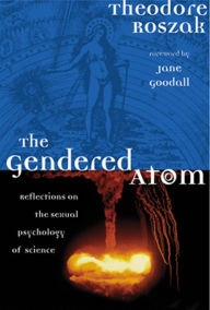 Title: The Gendered Atom: Reflections on the Sexual Psychology of Science, Author: Theodore Roszak