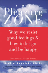 Title: The Pleasure Zone: Why We Resist Good Feelings & How to Let Go and Be Happy, Author: Stella Resnick