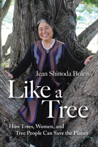 Title: Like a Tree: How Trees, Women, and Tree People Can Save the Planet (Tree Book, for Fans of Crones Don't Whine and The Hidden Life of Trees), Author: Jean Shinoda Bolen M.D.