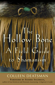 Title: The Hollow Bone: A Field Guide to Shamanism, Author: Colleen Deatsman