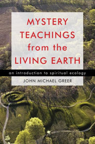 Title: Mystery Teachings from the Living Earth: An Introduction to Spiritual Ecology, Author: John Michael Greer