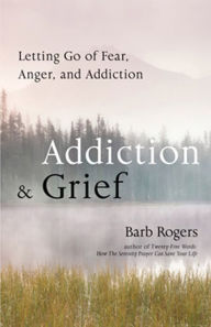 Title: Addiction & Grief: Letting Go of Fear, Anger, and Addiction, Author: Barb Rogers