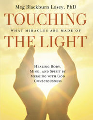 Title: Touching the Light: Healing Body, Mind, and Spirit by Merging with God Consciousness, Author: Meg Blackburn Losey