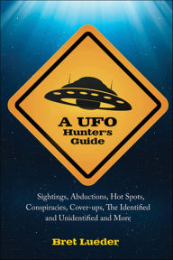 Title: A UFO Hunter's Guide: Sightings, Abductions, Hot Spots, Conspiracies, Coverups, the Identified and Unidentified, and More, Author: Bret Lueder