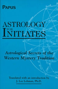 Title: Astrology for Initiates: Astrological Secrets of the Western Mystery Tradition, Author: Papus