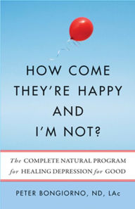 Title: How Come They're Happy and I'm Not?: The Complete Natural Program for Healing Depression for Good, Author: Peter Bongiorno ND