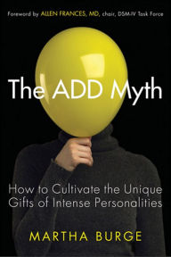 Title: The ADD Myth: How to Cultivate the Unique Gifts of Intense Personalities, Author: Martha Burge