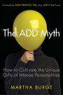 The ADD Myth: How to Cultivate the Unique Gifts of Intense Personalities