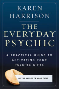 Title: The Everyday Psychic: A Practical Guide to Activating Your Psychic Gifts, Author: Karen Harrison