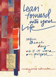 Title: Lean Forward Into Your Life: Begin Each Day as If It Were on Purpose, Author: Mary Anne Radmacher