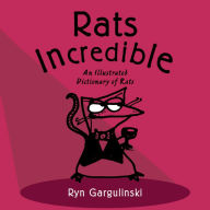 Title: Rats Incredible: An Illustrated Dictionary of Rats, Author: Ryn Gargulinski