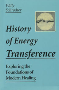 Title: The History of Energy Transference: Exploring the Foundations of Modern Healing, Author: Willy Schrodter