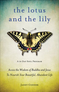 Title: The Lotus and the Lily: Access the Wisdom of Buddha and Jesus to Nourish Your Beautiful, Abundant Life, Author: Janet Conner