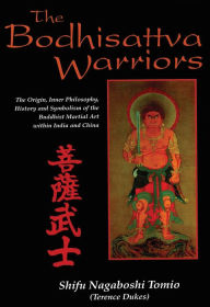 Title: The Bodhisattva Warriors: The Origin, Inner Philosophy, History and Symbolism of the Buddhist Martial Art Within India and China, Author: Shifu Nagaboshi Tomio