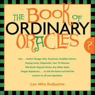 Title: The Book Of Ordinary Oracles: Use Pocket Change, Popsicle Sticks, a TV Remote, this Book, and More to Predict the Future and Answer Your Questions, Author: Lon Milo DuQuette
