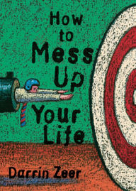 Title: How to Mess Up Your Life: One Lousy Day at a Time, Author: Darrin Zeer