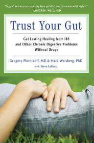 Title: Trust Your Gut: Heal from IBS and Other Chronic Stomach Problems Without Drugs, Author: Gregory Plotnikoff MD