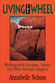 Title: Living the Wheel: Working with Emotion, Terror and Bliss through Imagery, Author: Annabelle Nelson