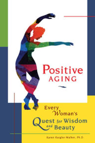 Title: Positive Aging: Every Woman's Quest for Wisdom and Beauty, Author: Karen Kaigler-Walker Ph.D. PhD