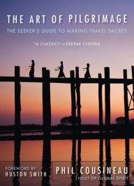 Title: The Art of Pilgrimage: The Seeker's Guide to Making Travel Sacred, Author: Phil Cousineau