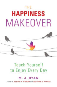Title: The Happiness Makeover: Teach Yourself to Enjoy Every Day, Author: M. J. Ryan