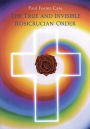 The True and Invisible Rosicrucian Order: An Interpretation of the Rosicrucian Allegory & An Explanation of the Ten Rosicrucian Grades