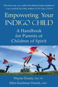 Title: Empowering Your Indigo Child: A Handbook for Parents of Children of Spirit, Author: Wayne D. Dosick Ph.D.