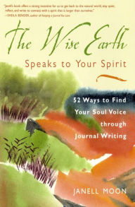 Title: The Wise Earth Speaks to Your Spirit: 52 Lessons to Find Your Soul Voice Through Journal Writing, Author: Janell Moon