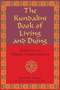 Title: The Kundalini Book of Living and Dying: Gateways to Higher Consciousness, Author: Ravindra Kumar