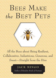 Title: Bees Make the Best Pets: All the Buzz About Being Resilient, Collaborative, Industrious, Generous, and Sweet-Straight from the Hive, Author: Jack Mingo