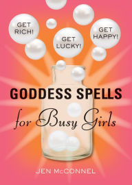 Title: Goddess Spells for Busy Girls: Get Rich, Get Happy, Get Lucky, Author: Jen McConnel