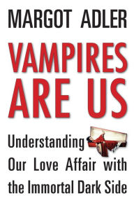 Title: Vampires Are Us: Understanding Our Love Affair with the Immortal Dark Side, Author: Margot Adler