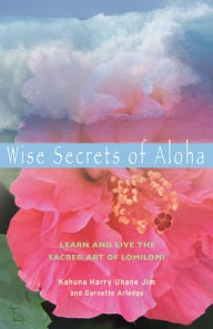 Title: Wise Secrets of Aloha: Learn and Live the Sacred Art of Lomilomi, Author: Harry Uhane Jim
