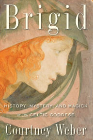 Title: Brigid: History, Mystery, and Magick of the Celtic Goddess, Author: Courtney Weber