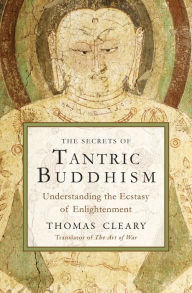 Title: The Secrets of Tantric Buddhism: Understanding the Ecstasy of Enlightenment, Author: Thomas Cleary