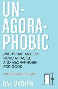 Title: Un-Agoraphobic: Overcome Anxiety, Panic Attacks, and Agoraphobia for Good: A Step-by-Step Plan, Author: Hal Mathew