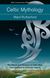 Title: Celtic Mythology: The Nature and Influence of Celtic Myth from Druidism to Arthurian Legend, Author: Ward Rutherford